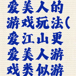爱江山更爱美人的游戏玩法(爱江山更爱美人游戏类似游戏)