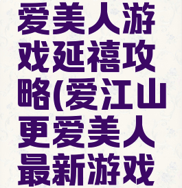 爱江山更爱美人游戏延禧攻略(爱江山更爱美人最新游戏攻略)