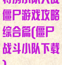 特别小队大战僵尸游戏攻略综合篇(僵尸战斗小队下载)