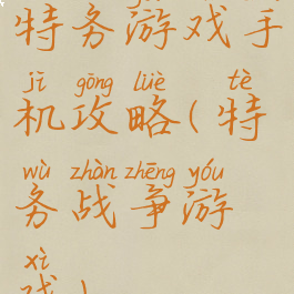 特务游戏手机攻略(特务战争游戏)
