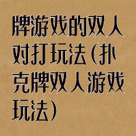 牌游戏的双人对打玩法(扑克牌双人游戏玩法)
