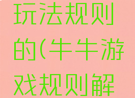 牛牛游戏玩法规则的(牛牛游戏规则解析)