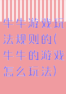 牛牛游戏玩法规则的(牛牛的游戏怎么玩法)