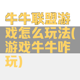 牛牛联盟游戏怎么玩法(游戏牛牛咋玩)