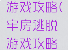牢房逃脱游戏攻略(牢房逃脱游戏攻略大全)