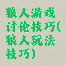 狼人游戏讨论技巧(狼人玩法技巧)