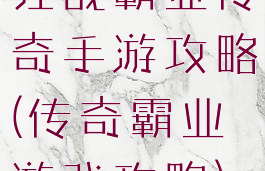 狂战霸业传奇手游攻略(传奇霸业游戏攻略)