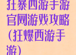 狂暴西游手游官网游戏攻略(狂爆西游手游)