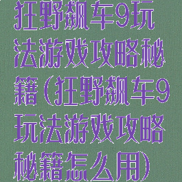 狂野飙车9玩法游戏攻略秘籍(狂野飙车9玩法游戏攻略秘籍怎么用)