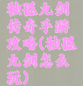 独孤九剑传奇手游攻略(独孤九剑怎么玩)