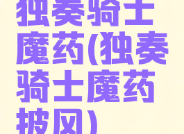 独奏骑士魔药(独奏骑士魔药披风)