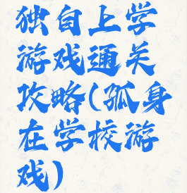 独自上学游戏通关攻略(孤身在学校游戏)