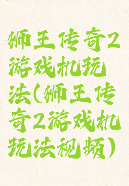 狮王传奇2游戏机玩法(狮王传奇2游戏机玩法视频)