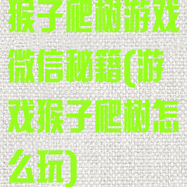 猴子爬树游戏微信秘籍(游戏猴子爬树怎么玩)