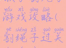 猴子割绳子游戏攻略(割绳子过关的游戏)