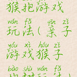 猴抱游戏玩法(亲子游戏猴子抱树玩法)