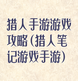 猎人手游游戏攻略(猎人笔记游戏手游)