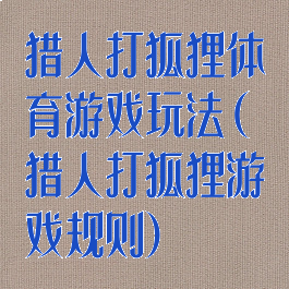 猎人打狐狸体育游戏玩法(猎人打狐狸游戏规则)