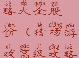 猎场游戏攻略大全股份(猎场游戏高级攻略大全)