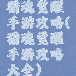 猎魂觉醒手游攻略(猎魂觉醒手游攻略大全)