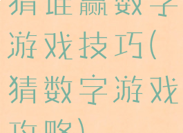 猜谁赢数字游戏技巧(猜数字游戏攻略)