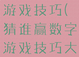 猜谁赢数字游戏技巧(猜谁赢数字游戏技巧大全)