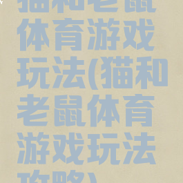 猫和老鼠体育游戏玩法(猫和老鼠体育游戏玩法攻略)
