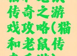 猫和老鼠传奇之游戏攻略(猫和老鼠传奇手游)