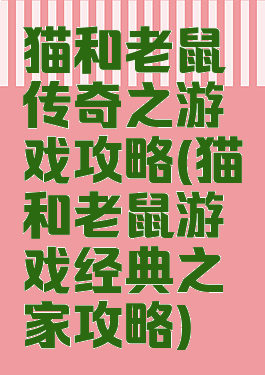 猫和老鼠传奇之游戏攻略(猫和老鼠游戏经典之家攻略)