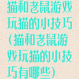 猫和老鼠游戏玩猫的小技巧(猫和老鼠游戏玩猫的小技巧有哪些)