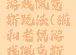 猫和老鼠游戏佩克斯玩法(猫和老鼠游戏佩克斯玩法攻略)