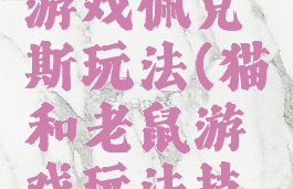 猫和老鼠游戏佩克斯玩法(猫和老鼠游戏玩法技巧)