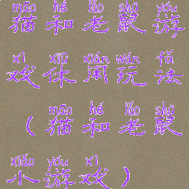 猫和老鼠游戏休闲玩法(猫和老鼠小游戏)
