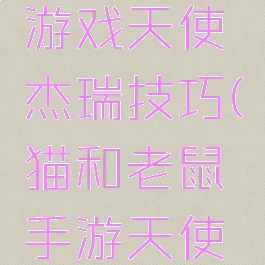 猫和老鼠游戏天使杰瑞技巧(猫和老鼠手游天使杰瑞图片)