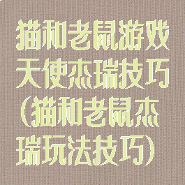 猫和老鼠游戏天使杰瑞技巧(猫和老鼠杰瑞玩法技巧)