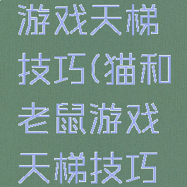 猫和老鼠游戏天梯技巧(猫和老鼠游戏天梯技巧攻略)