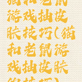 猫和老鼠游戏抽皮肤技巧(猫和老鼠游戏抽皮肤的技巧)