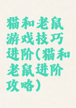 猫和老鼠游戏技巧进阶(猫和老鼠进阶攻略)