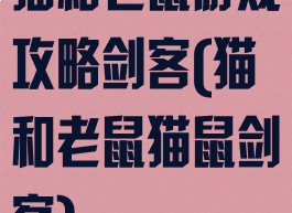 猫和老鼠游戏攻略剑客(猫和老鼠猫鼠剑客)