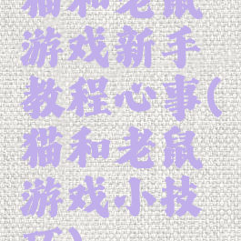 猫和老鼠游戏新手教程心事(猫和老鼠游戏小技巧)