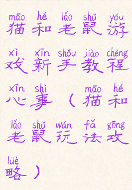 猫和老鼠游戏新手教程心事(猫和老鼠玩法攻略)