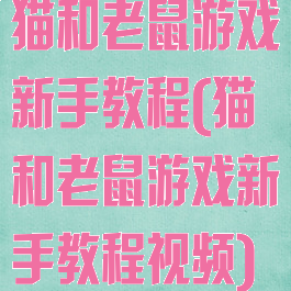 猫和老鼠游戏新手教程(猫和老鼠游戏新手教程视频)