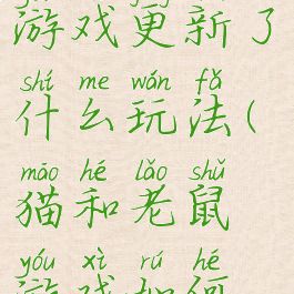 猫和老鼠游戏更新了什么玩法(猫和老鼠游戏如何更新)