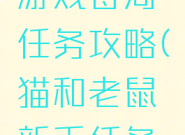 猫和老鼠游戏每周任务攻略(猫和老鼠新手任务攻略)