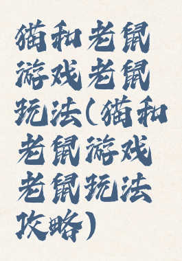 猫和老鼠游戏老鼠玩法(猫和老鼠游戏老鼠玩法攻略)