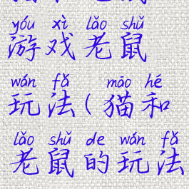 猫和老鼠游戏老鼠玩法(猫和老鼠的玩法)