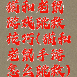 猫和老鼠游戏跳救技巧(猫和老鼠手游怎么跳救)