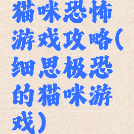 猫咪恐怖游戏攻略(细思极恐的猫咪游戏)