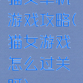 猫女单机游戏攻略(猫女游戏怎么过关呀)