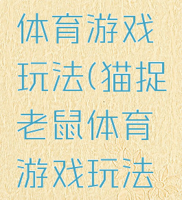 猫捉老鼠体育游戏玩法(猫捉老鼠体育游戏玩法介绍)